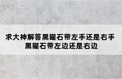 求大神解答黑曜石带左手还是右手 黑曜石带左边还是右边